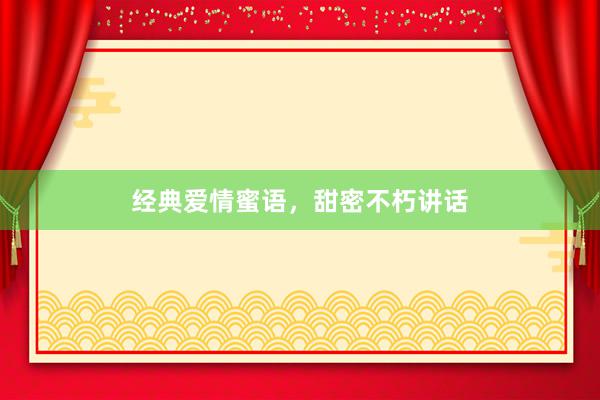 经典爱情蜜语，甜密不朽讲话