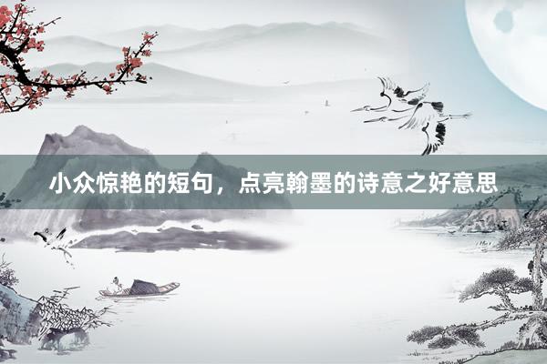 小众惊艳的短句，点亮翰墨的诗意之好意思