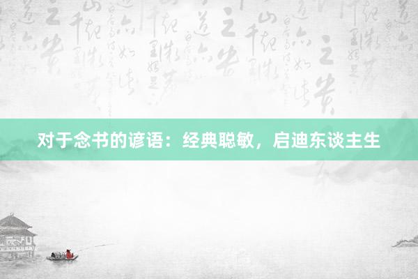 对于念书的谚语：经典聪敏，启迪东谈主生