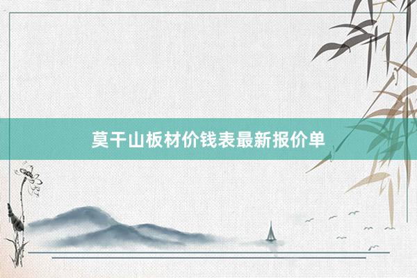 莫干山板材价钱表最新报价单