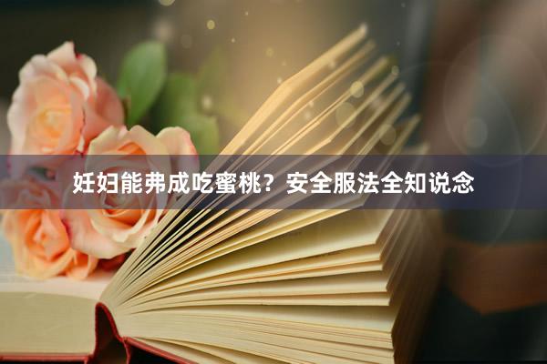 妊妇能弗成吃蜜桃？安全服法全知说念